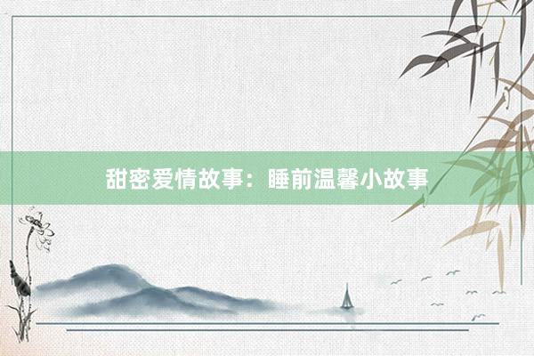 甜密爱情故事:睡前温馨小故事