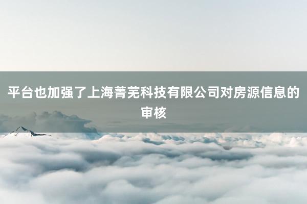 平台也加强了上海菁芜科技有限公司对房源信息的审核