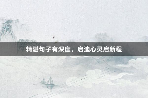 精湛句子有深度,启迪心灵启新程
